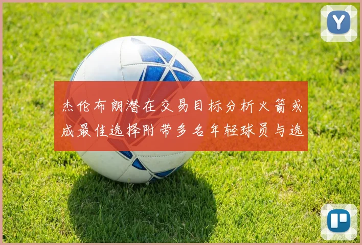 杰伦布朗潜在交易目标分析火箭或成最佳选择附带多名年轻球员与选秀权