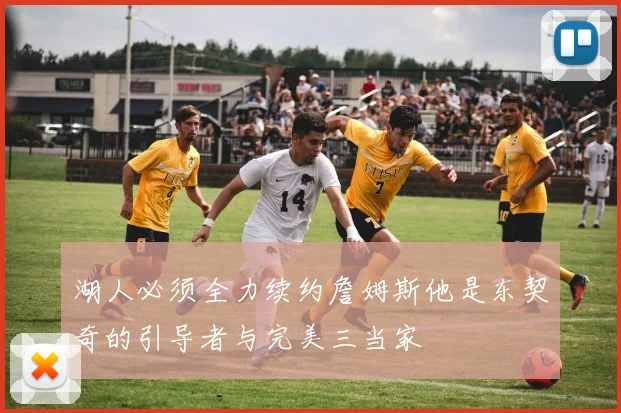 湖人必须全力续约詹姆斯他是东契奇的引导者与完美三当家