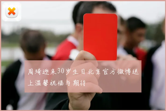 周琦迎来30岁生日北京官方微博送上温馨祝福与期待