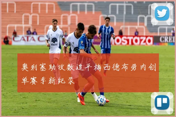 奥利塞助攻数追平梅西德布劳内创单赛季新纪录