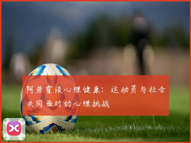 阿劳霍谈心理健康：运动员与社会共同面对的心理挑战